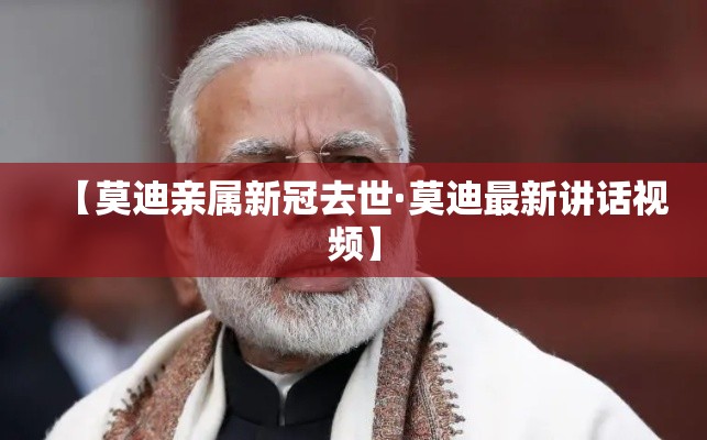 【莫迪亲属新冠去世·莫迪最新讲话视频】