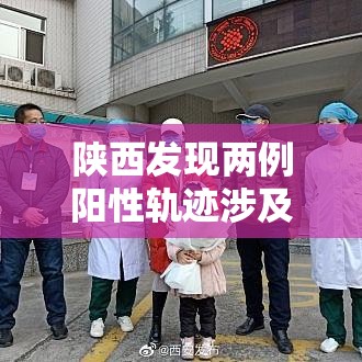 陕西发现两例阳性轨迹涉及肆省区市›陕西省又有了新冠疫情