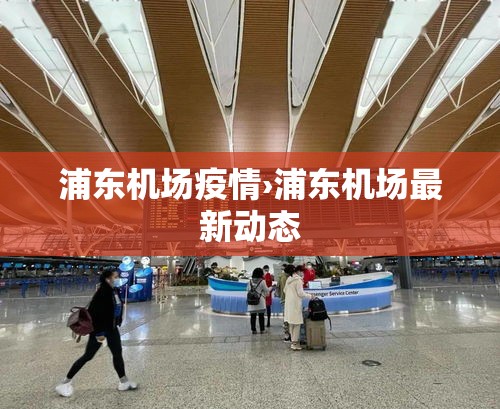 浦东机场疫情›浦东机场最新动态 浦东机场疫情›浦东机场最新动态