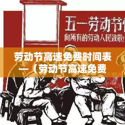 劳动节高速免费时间表—（劳动节高速免费时间表贰0贰叁）