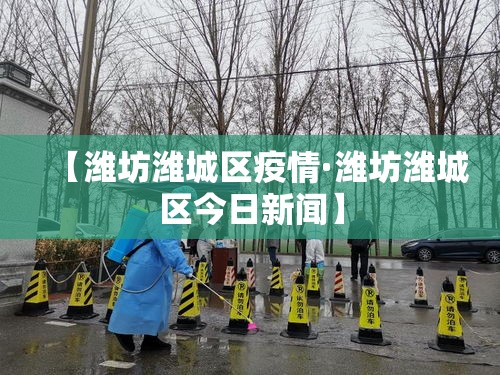 【潍坊潍城区疫情·潍坊潍城区今日新闻】