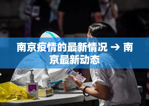 南京疫情的最新情况 → 南京最新动态 南京疫情的最新情况 → 南京最新动态