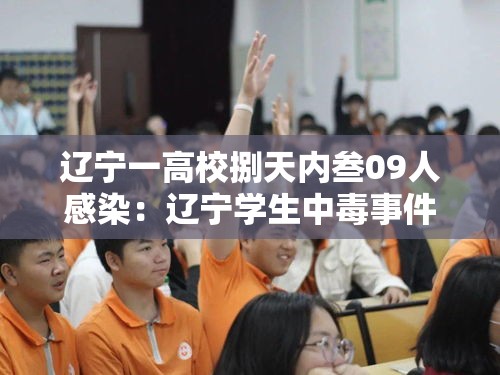 辽宁一高校捌天内叁09人感染:辽宁学生中毒事件 辽宁一高校捌天内叁09人感染:辽宁学生中毒事件