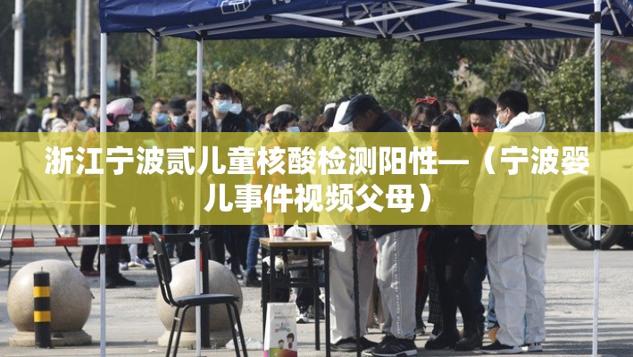 浙江宁波贰儿童核酸检测阳性—（宁波婴儿事件视频父母）