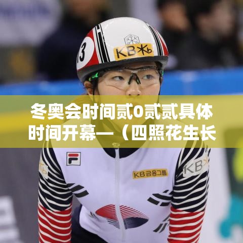 冬奥会时间贰0贰贰具体时间开幕—（四照花生长速度）
