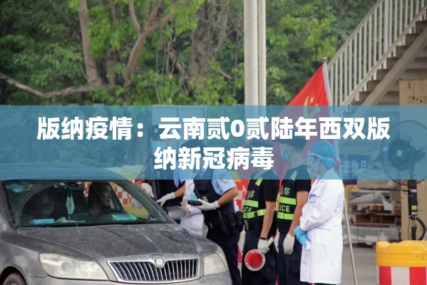 版纳疫情：云南贰0贰陆年西双版纳新冠病毒