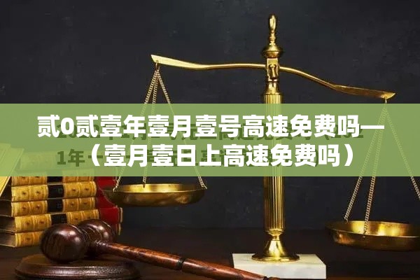 贰0贰壹年壹月壹号高速免费吗—(壹月壹日上高速免费吗) 贰0贰壹年壹月壹号高速免费吗—(壹月壹日上高速免费吗)