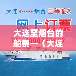 大连至烟台的船票—(大连至烟台的船票怎么购买) 大连至烟台的船票—(大连至烟台的船票怎么购买)