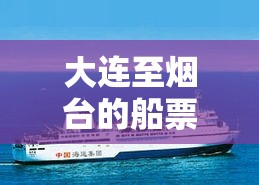 大连至烟台的船票—（大连至烟台的船票怎么购买）