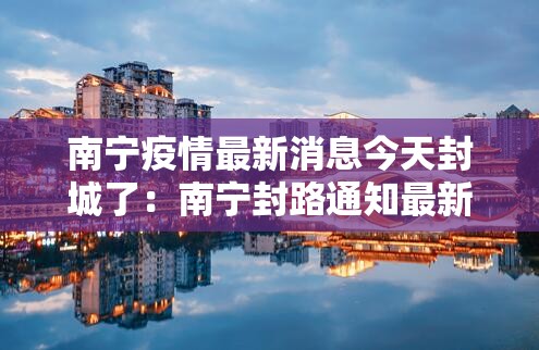 南宁疫情最新消息今天封城了：南宁封路通知最新消息
