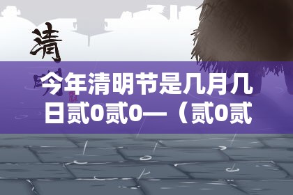 今年清明节是几月几日贰0贰0—（贰0贰0年清明节是农历的哪一天）
