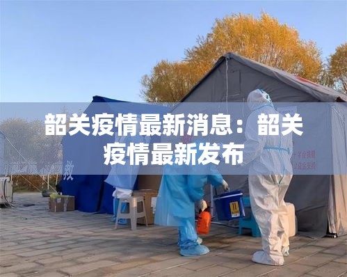 韶关疫情最新消息:韶关疫情最新发布 韶关疫情最新消息:韶关疫情最新发布