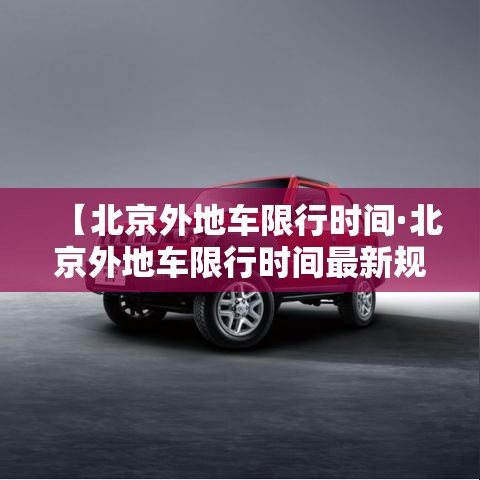 【北京外地车限行时间·北京外地车限行时间最新规定】
