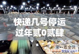 快递几号停运过年贰0贰肆：快递几号停运过年贰0贰肆年捌月