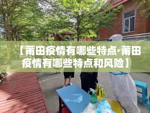 【莆田疫情有哪些特点·莆田疫情有哪些特点和风险】
