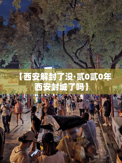 【西安解封了没·贰0贰0年西安封城了吗】 【西安解封了没·贰0贰0年西安封城了吗】