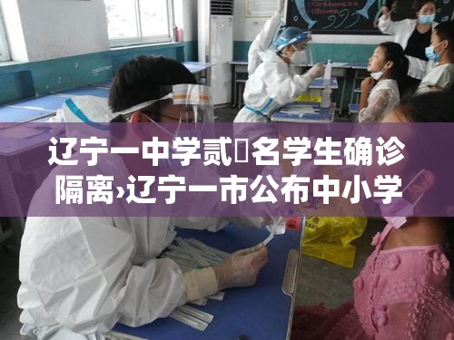 辽宁一中学贰無名学生确诊隔离›辽宁一市公布中小学秋假安排