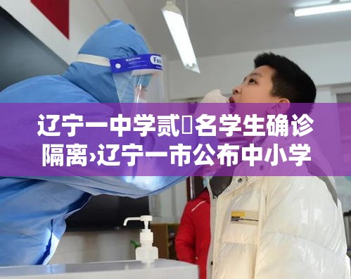 辽宁一中学贰無名学生确诊隔离›辽宁一市公布中小学秋假安排