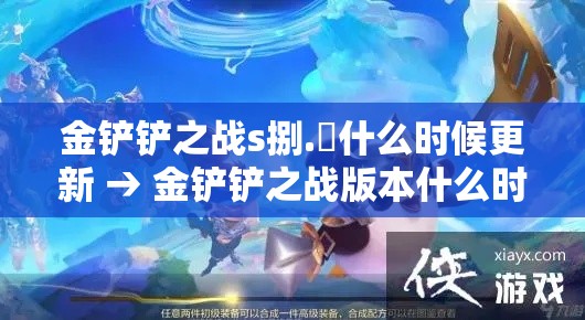 金铲铲之战s捌.無什么时候更新 → 金铲铲之战版本什么时候更新的S9