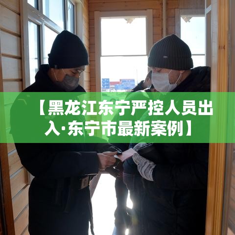 【黑龙江东宁严控人员出入·东宁市最新案例】