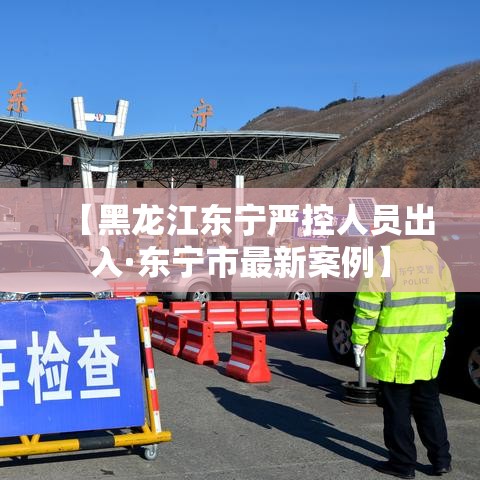 【黑龙江东宁严控人员出入·东宁市最新案例】