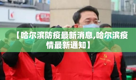 【哈尔滨防疫最新消息,哈尔滨疫情最新通知】 【哈尔滨防疫最新消息,哈尔滨疫情最新通知】