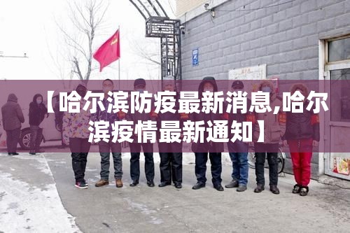 【哈尔滨防疫最新消息,哈尔滨疫情最新通知】