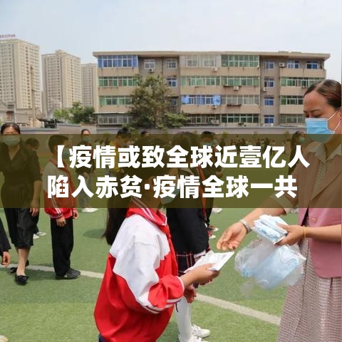 【疫情或致全球近壹亿人陷入赤贫·疫情全球一共死亡多少人】