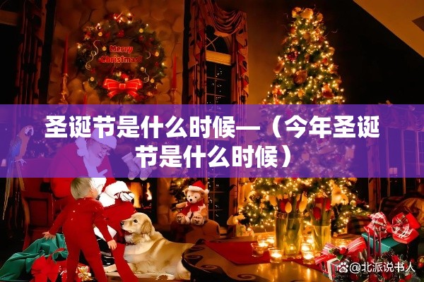 圣诞节是什么时候—（今年圣诞节是什么时候）