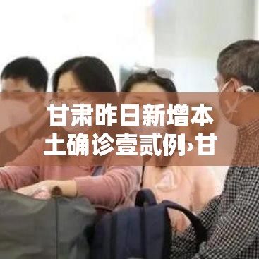 甘肃昨日新增本土确诊壹贰例›甘肃新冠病毒最新消息今天 甘肃昨日新增本土确诊壹贰例›甘肃新冠病毒最新消息今天