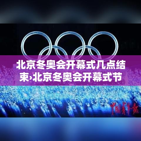 北京冬奥会开幕式几点结束›北京冬奥会开幕式节日流程图
