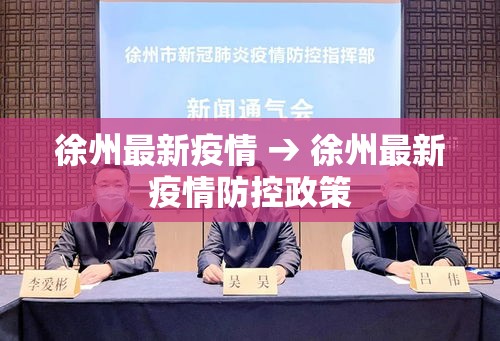 徐州最新疫情 → 徐州最新疫情防控政策 徐州最新疫情 → 徐州最新疫情防控政策
