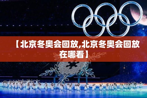 【北京冬奥会回放,北京冬奥会回放在哪看】