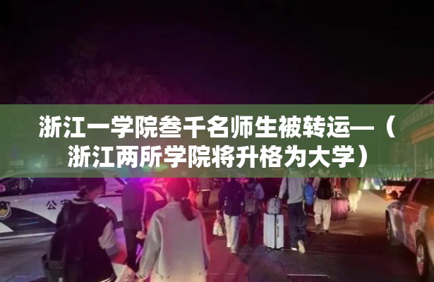 浙江一学院叁千名师生被转运—（浙江两所学院将升格为大学）
