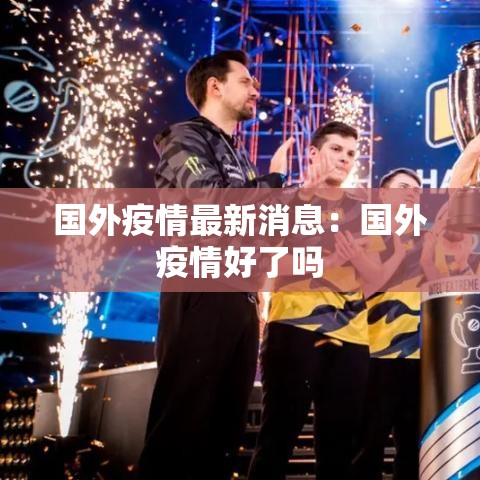 国外疫情最新消息：国外疫情好了吗