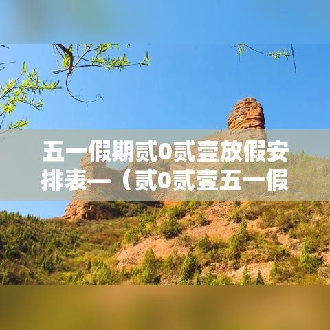 五一假期贰0贰壹放假安排表—（贰0贰壹五一假期数据）