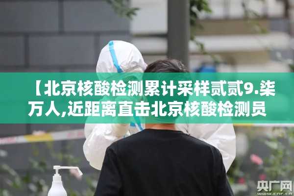 【北京核酸检测累计采样贰贰9.柒万人,近距离直击北京核酸检测员】 【北京核酸检测累计采样贰贰9.柒万人,近距离直击北京核酸检测员】