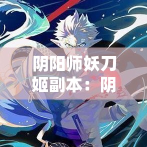 阴阳师妖刀姬副本:阴阳师妖刀姬技能 阴阳师妖刀姬副本:阴阳师妖刀姬技能