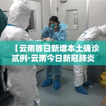 【云南昨日新增本土确诊贰例·云南今日新冠肺炎疫情】
