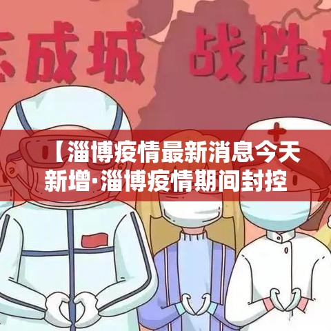 【淄博疫情最新消息今天新增·淄博疫情期间封控在家是哪一年】 【淄博疫情最新消息今天新增·淄博疫情期间封控在家是哪一年】