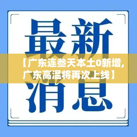 【广东连叁天本土0新增,广东高温将再次上线】