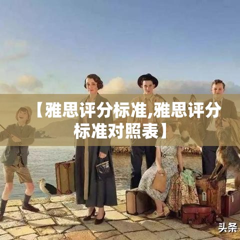 【雅思评分标准,雅思评分标准对照表】 【雅思评分标准,雅思评分标准对照表】