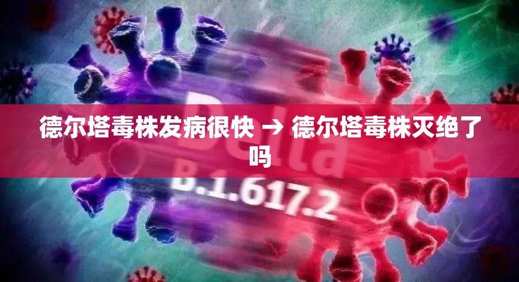 德尔塔毒株发病很快 → 德尔塔毒株灭绝了吗 德尔塔毒株发病很快 → 德尔塔毒株灭绝了吗