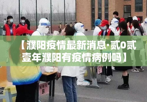 【濮阳疫情最新消息·贰0贰壹年濮阳有疫情病例吗】