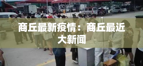 商丘最新疫情:商丘最近大新闻 商丘最新疫情:商丘最近大新闻