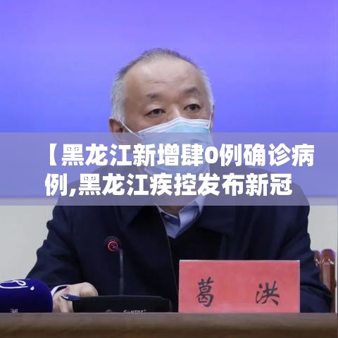 【黑龙江新增肆0例确诊病例,黑龙江疾控发布新冠风险提示】