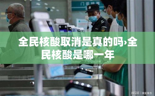 全民核酸取消是真的吗›全民核酸是哪一年
