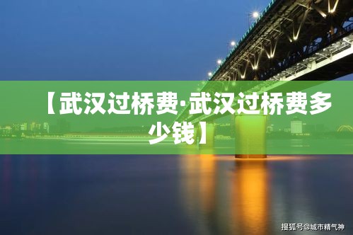 【武汉过桥费·武汉过桥费多少钱】 【武汉过桥费·武汉过桥费多少钱】