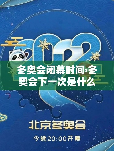 冬奥会闭幕时间›冬奥会下一次是什么时间