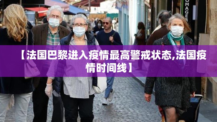 【法国巴黎进入疫情最高警戒状态,法国疫情时间线】